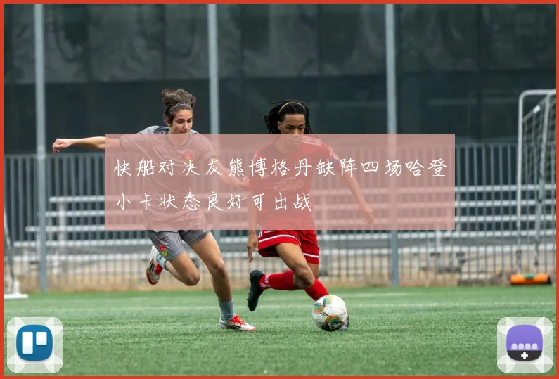快船对决灰熊博格丹缺阵四场哈登小卡状态良好可出战