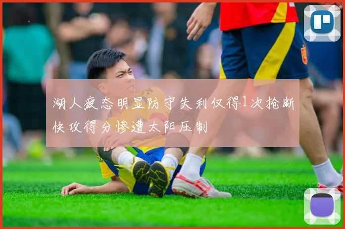 湖人疲态明显防守失利仅得1次抢断快攻得分惨遭太阳压制