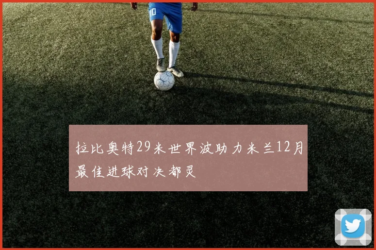 拉比奥特29米世界波助力米兰12月最佳进球对决都灵