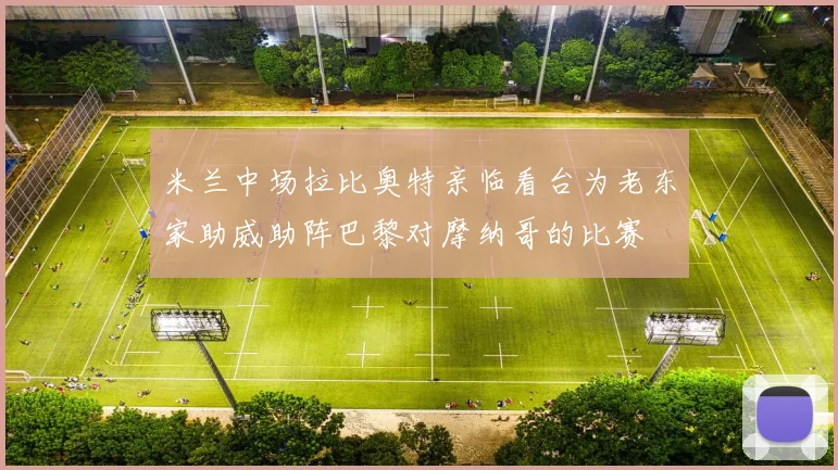 米兰中场拉比奥特亲临看台为老东家助威助阵巴黎对摩纳哥的比赛