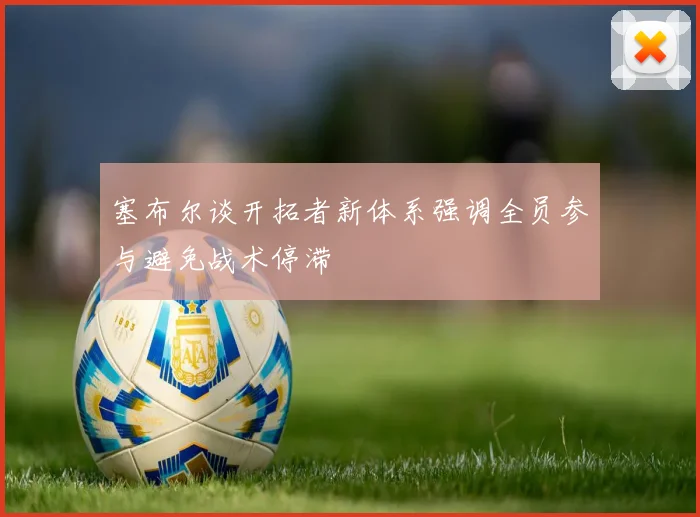 塞布尔谈开拓者新体系强调全员参与避免战术停滞