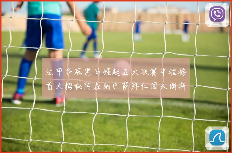 法甲争冠黑马崛起五大联赛半程榜首大揭秘阿森纳巴萨拜仁国米朗斯齐聚巅峰