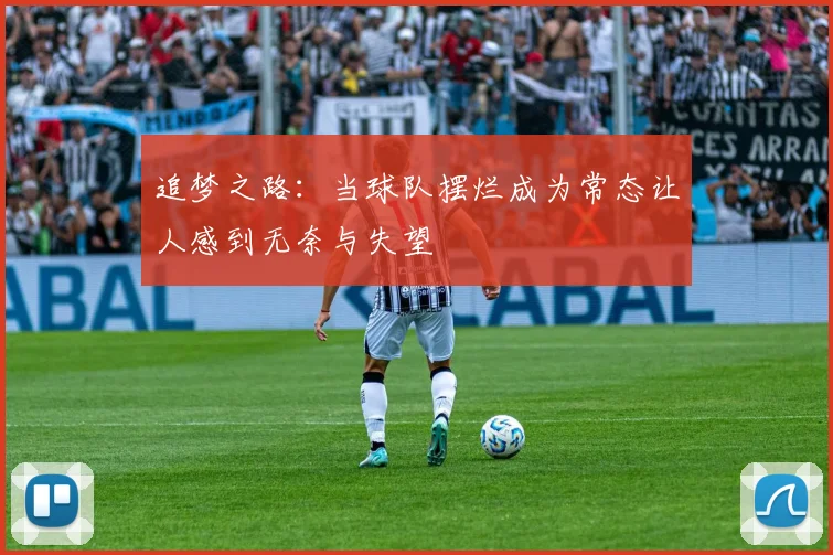 追梦之路：当球队摆烂成为常态让人感到无奈与失望