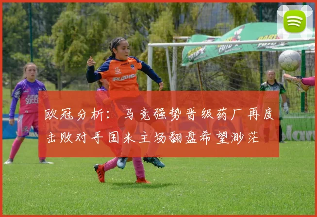 欧冠分析：马竞强势晋级药厂再度击败对手国米主场翻盘希望渺茫