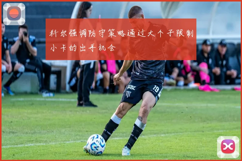 科尔强调防守策略通过大个子限制小卡的出手机会