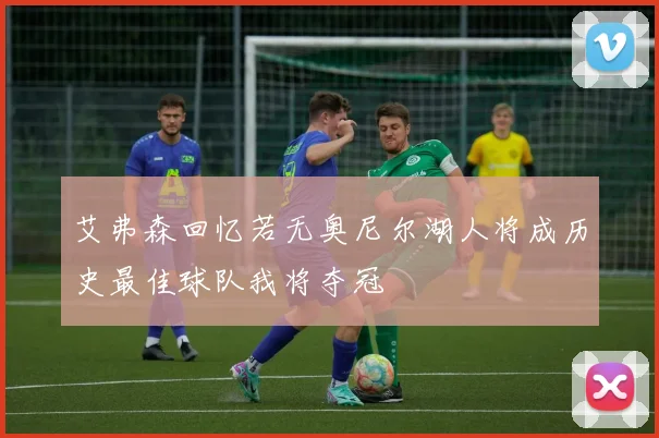 艾弗森回忆若无奥尼尔湖人将成历史最佳球队我将夺冠