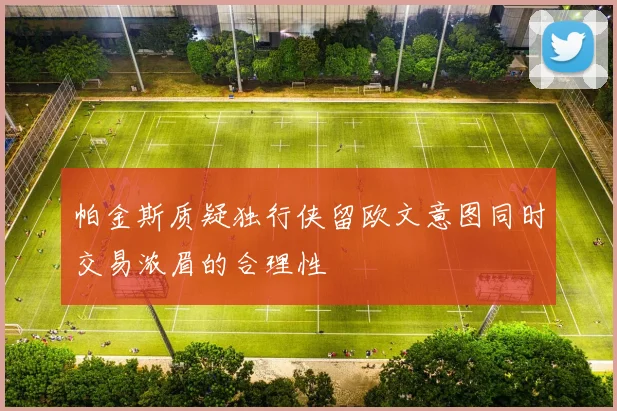 帕金斯质疑独行侠留欧文意图同时交易浓眉的合理性