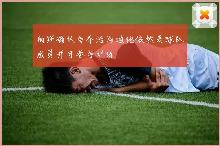 纳斯确认与乔治沟通他依然是球队成员并可参与训练