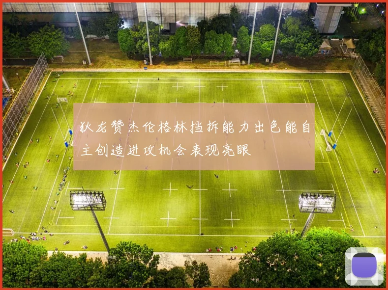 狄龙赞杰伦格林挡拆能力出色能自主创造进攻机会表现亮眼