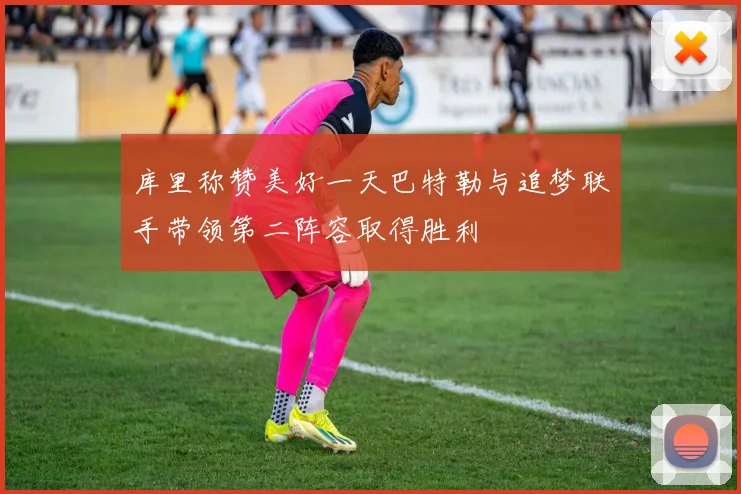 库里称赞美好一天巴特勒与追梦联手带领第二阵容取得胜利