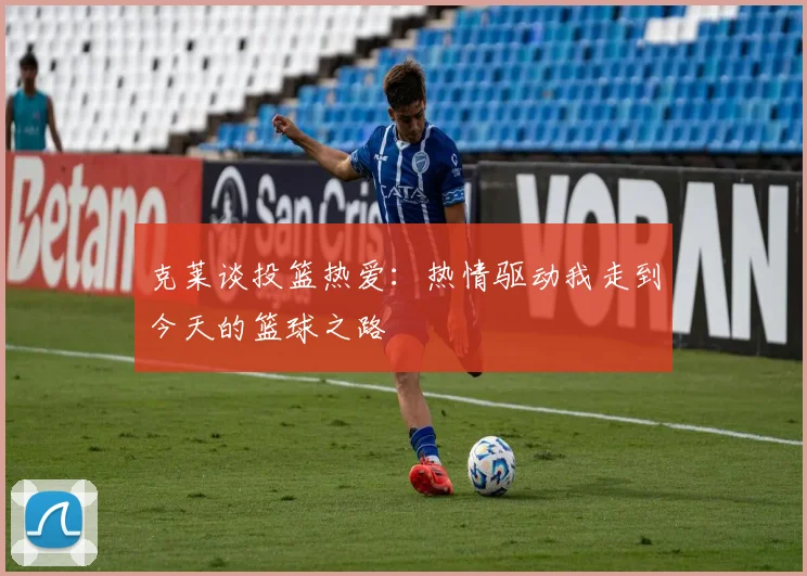 克莱谈投篮热爱：热情驱动我走到今天的篮球之路