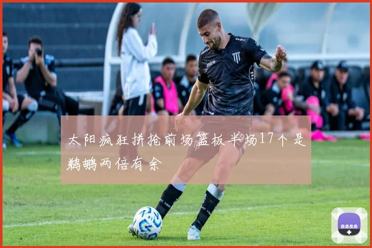 太阳疯狂拼抢前场篮板半场17个是鹈鹕两倍有余