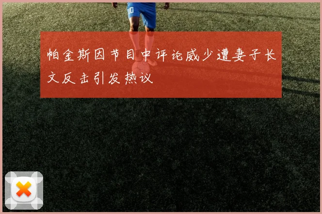 帕金斯因节目中评论威少遭妻子长文反击引发热议